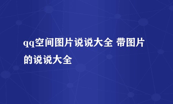 qq空间图片说说大全 带图片的说说大全