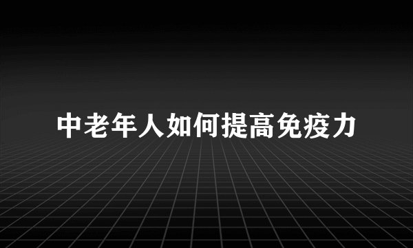 中老年人如何提高免疫力