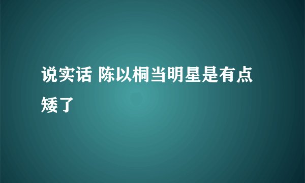 说实话 陈以桐当明星是有点矮了