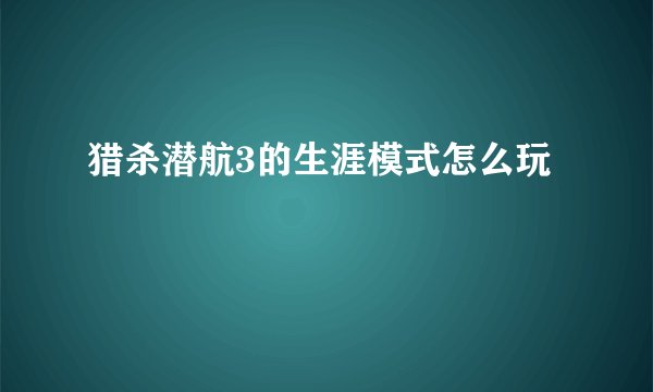 猎杀潜航3的生涯模式怎么玩