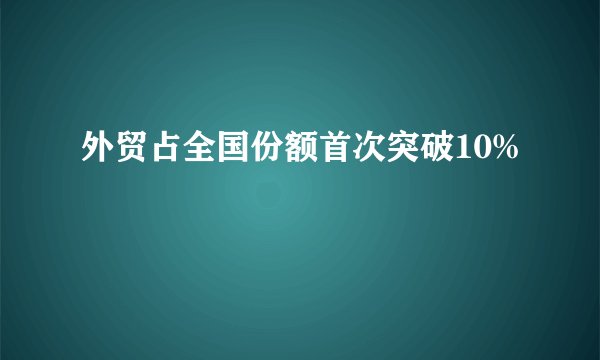 外贸占全国份额首次突破10%