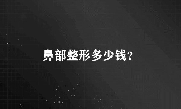 鼻部整形多少钱?