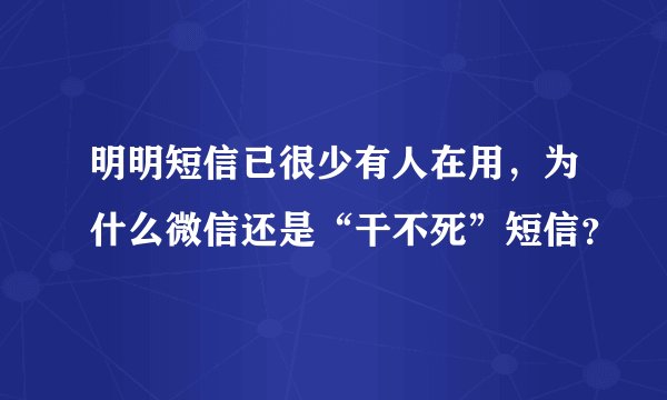 明明短信已很少有人在用，为什么微信还是“干不死”短信？