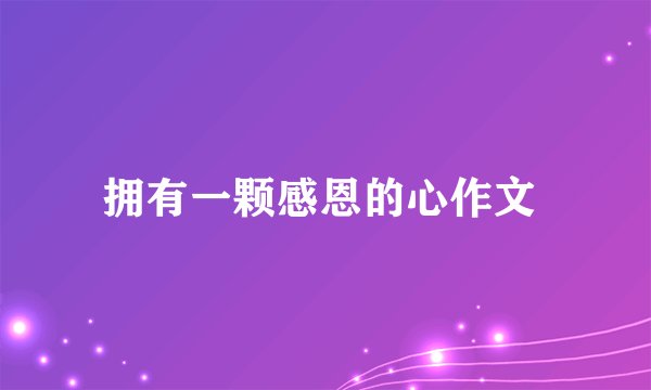 拥有一颗感恩的心作文 