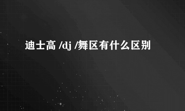 迪士高 /dj /舞区有什么区别