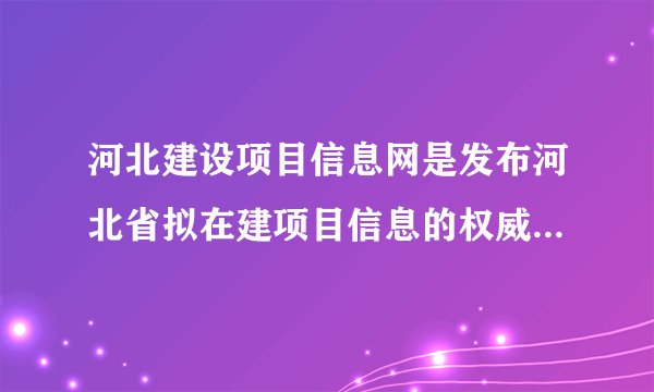河北建设项目信息网是发布河北省拟在建项目信息的权威网站吗？