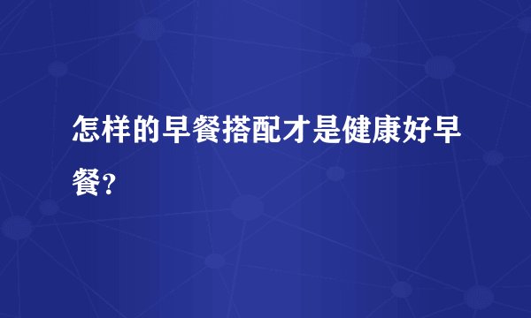 怎样的早餐搭配才是健康好早餐？