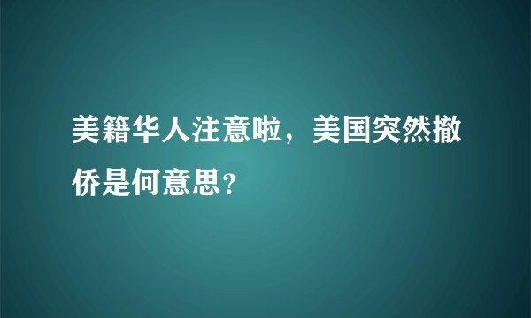 美籍华人注意啦，美国突然撤侨是何意思？