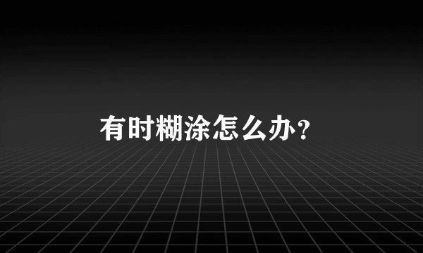 有时糊涂怎么办？
