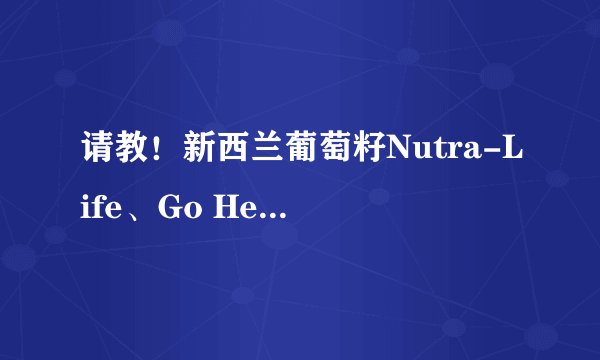 请教!新西兰葡萄籽Nutra-Life、Go Healthy、Thompson\