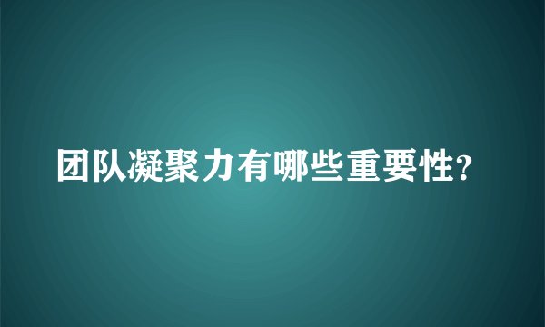 团队凝聚力有哪些重要性？