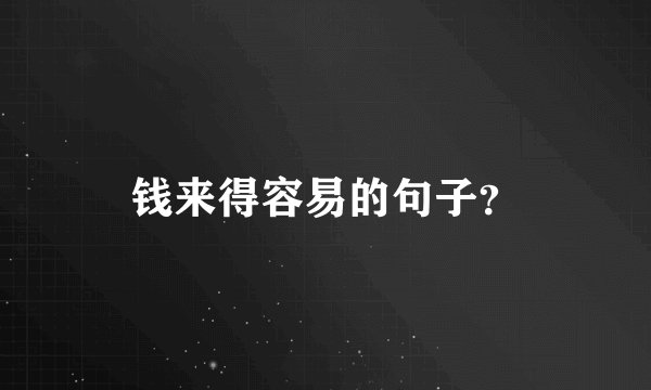 钱来得容易的句子？