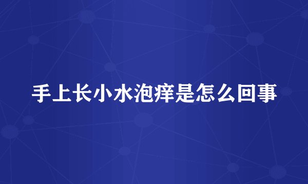 手上长小水泡痒是怎么回事