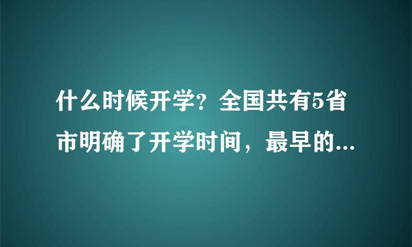 什么时候开学?全国共有5省市明确了开学时间,最早的是3月9号