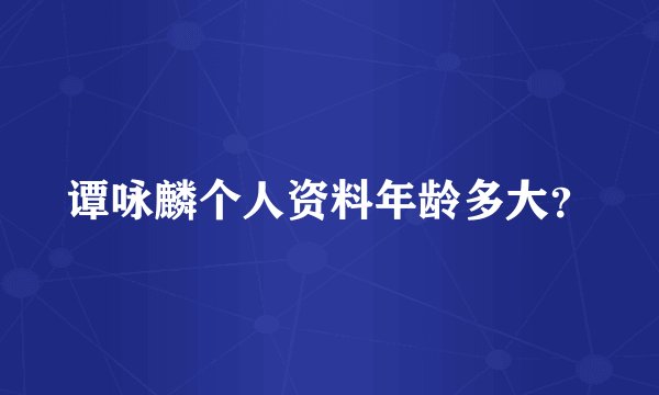 谭咏麟个人资料年龄多大？