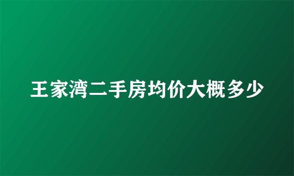王家湾二手房均价大概多少