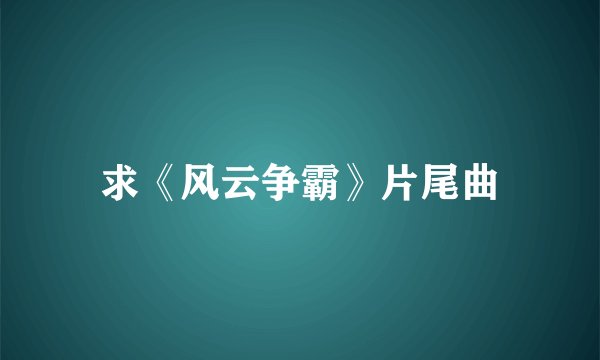 求《风云争霸》片尾曲