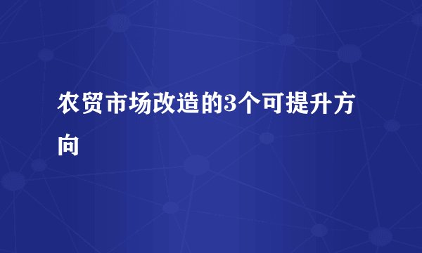 农贸市场改造的3个可提升方向
