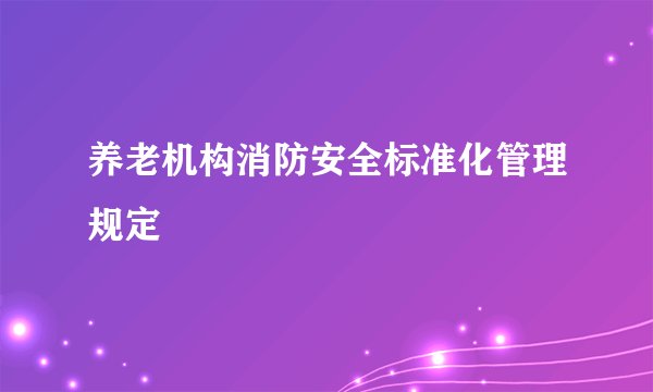 养老机构消防安全标准化管理规定