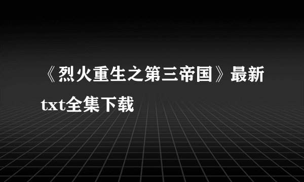 《烈火重生之第三帝国》最新txt全集下载