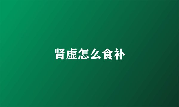 肾虚怎么食补