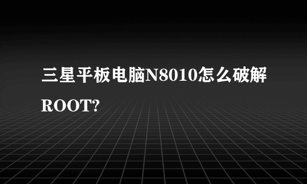 三星平板电脑N8010怎么破解ROOT?