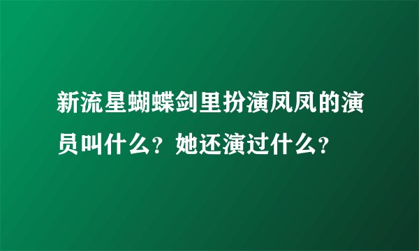 新流星蝴蝶剑里扮演凤凤的演员叫什么？她还演过什么？
