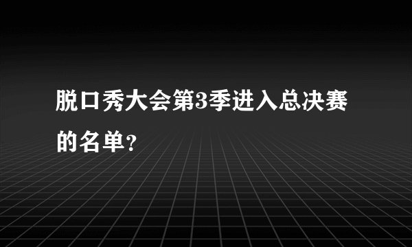脱口秀大会第3季进入总决赛的名单?