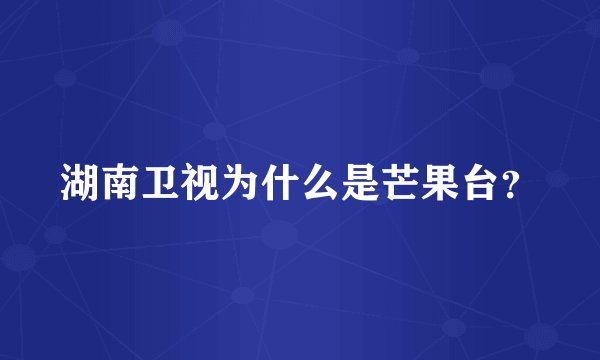 湖南卫视为什么是芒果台？