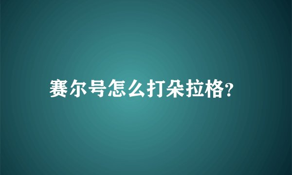 赛尔号怎么打朵拉格?