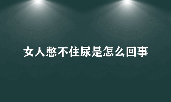 女人憋不住尿是怎么回事