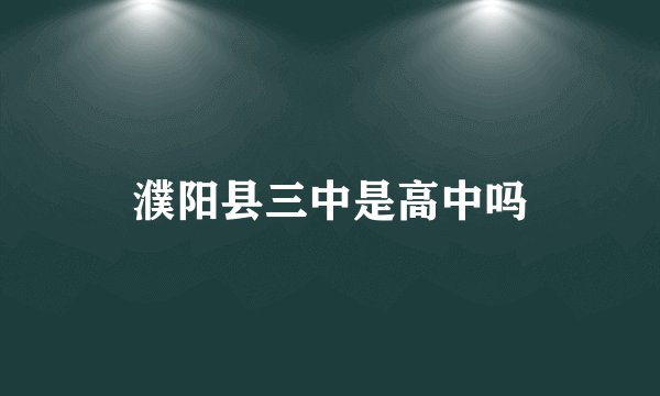 濮阳县三中是高中吗