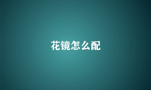 花镜怎么配