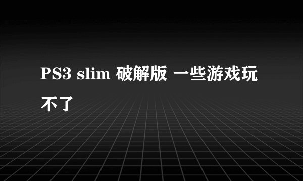 PS3 slim 破解版 一些游戏玩不了