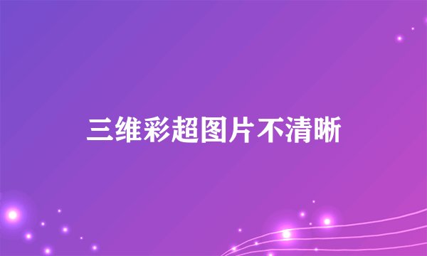 三维彩超图片不清晰