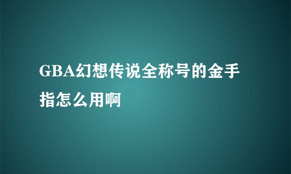 GBA幻想传说全称号的金手指怎么用啊