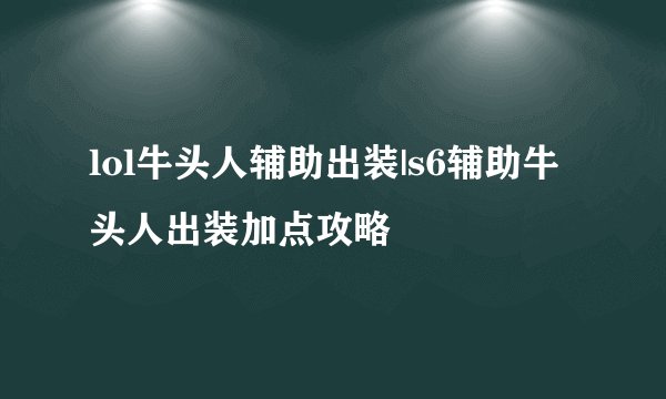 lol牛头人辅助出装|s6辅助牛头人出装加点攻略