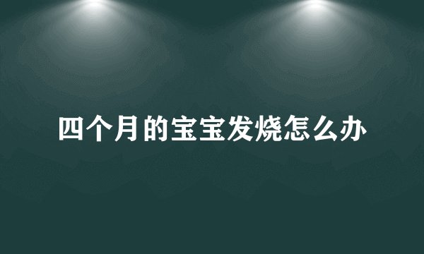 四个月的宝宝发烧怎么办