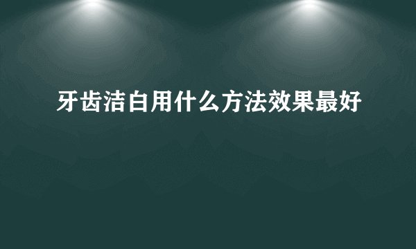 牙齿洁白用什么方法效果最好