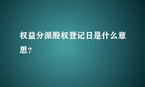 权益分派股权登记日是什么意思？
