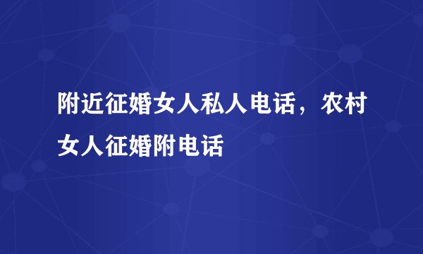 附近征婚女人私人电话，农村女人征婚附电话