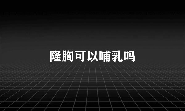隆胸可以哺乳吗