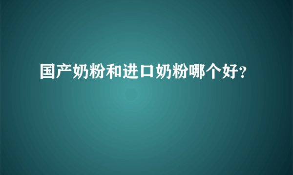国产奶粉和进口奶粉哪个好？