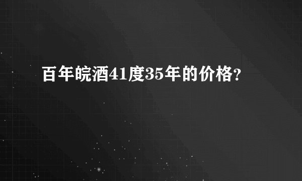 百年皖酒41度35年的价格？