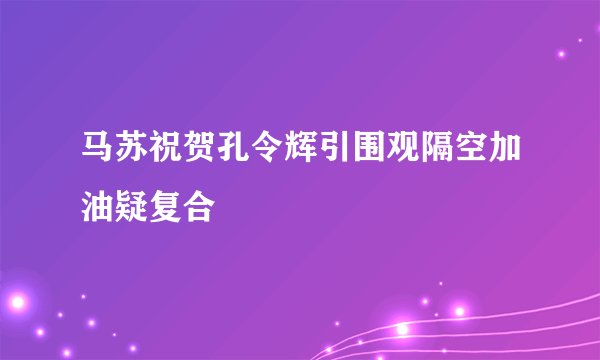 马苏祝贺孔令辉引围观隔空加油疑复合