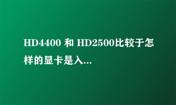 HD4400 和 HD2500比较于怎样的显卡是入门级别的吗