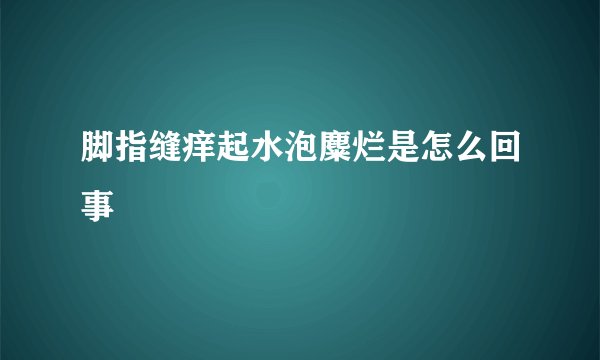 脚指缝痒起水泡麋烂是怎么回事