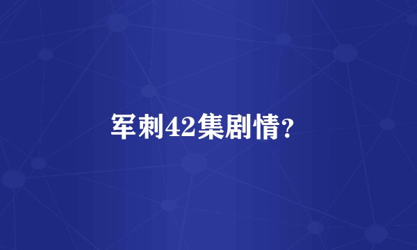 军刺42集剧情?