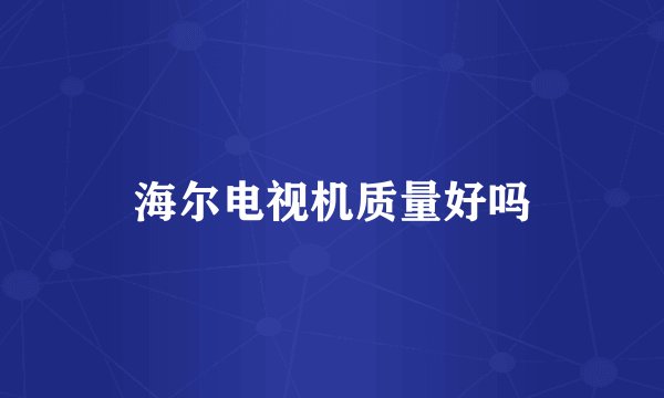 海尔电视机质量好吗