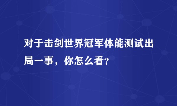 对于击剑世界冠军体能测试出局一事，你怎么看？